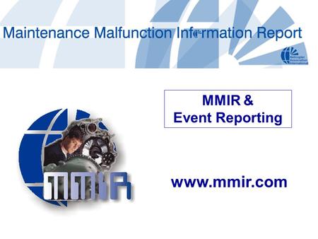 Www.mmir.com MMIR & Event Reporting. Industry’s pre-eminent parts failure database 2+ decades in service Conceived by HAI Eliminates redundancy, reduces.