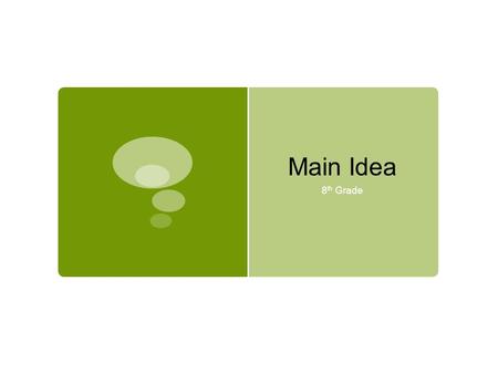 Main Idea 8 th Grade. Main Idea – why?  The best way to think about Main Idea is to think of it as the reason why a paragraph exists. The main idea is.