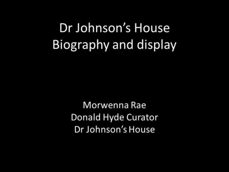 Dr Johnson’s House Biography and display Morwenna Rae Donald Hyde Curator Dr Johnson’s House.