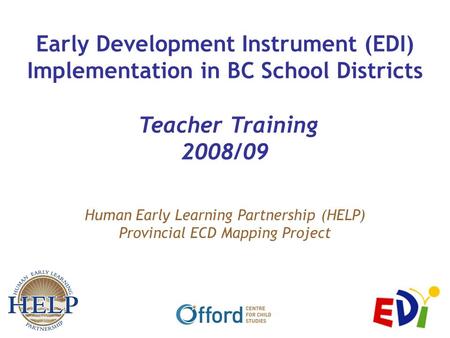 Human Early Learning Partnership (HELP) Provincial ECD Mapping Project Early Development Instrument (EDI) Implementation in BC School Districts Teacher.