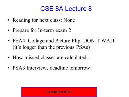 CSE 8A Lecture 8 Reading for next class: None Prepare for In-term exam 2 PSA4: Collage and Picture Flip, DON’T WAIT (it’s longer than the previous PSAs)