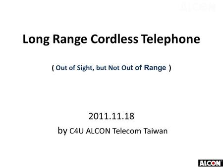 Long Range Cordless Telephone ( Out of Sight, but Not Ou t of Range ) 2011.11.18 by C4U ALCON Telecom Taiwan.