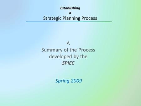 A Summary of the Process developed by the SPIEC Spring 2009 Establishing a Strategic Planning Process.