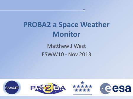 PROBA2 a Space Weather Monitor Matthew J West ESWW10 - Nov 2013.