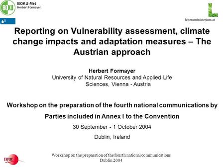 BOKU-Met Herbert Formayer Workshop on the preparation of the fourth national communications Dublin 2004 Reporting on Vulnerability assessment, climate.