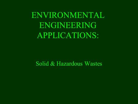 ENVIRONMENTAL ENGINEERING APPLICATIONS: Solid & Hazardous Wastes.