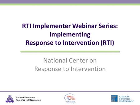 National Center on Response to Intervention National Center on Response to Intervention RTI Implementer Webinar Series: Implementing Response to Intervention.