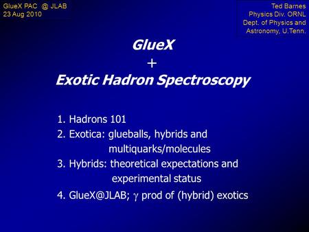 GlueX + Exotic Hadron Spectroscopy 1. Hadrons 101 2. Exotica: glueballs, hybrids and multiquarks/molecules 3. Hybrids: theoretical expectations and experimental.