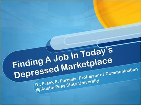 Finding A Job In Today’s Depressed Marketplace Dr. Frank E. Parcells, Professor of Austin Peay State University.