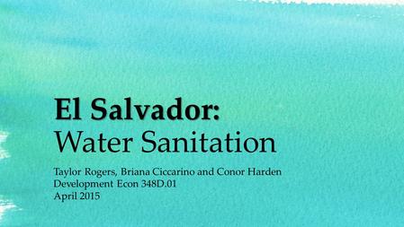 El Salvador: El Salvador: Water Sanitation Taylor Rogers, Briana Ciccarino and Conor Harden Development Econ 348D.01 April 2015.