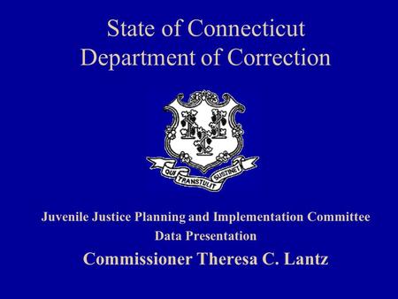 State of Connecticut Department of Correction Juvenile Justice Planning and Implementation Committee Data Presentation Commissioner Theresa C. Lantz.