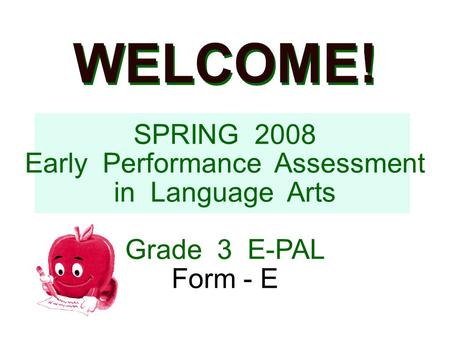 WELCOME! SPRING 2008 Early Performance Assessment in Language Arts Grade 3 E-PAL Form - E.