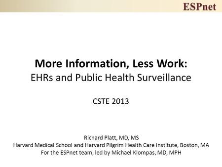 More Information, Less Work: EHRs and Public Health Surveillance CSTE 2013 Richard Platt, MD, MS Harvard Medical School and Harvard Pilgrim Health Care.