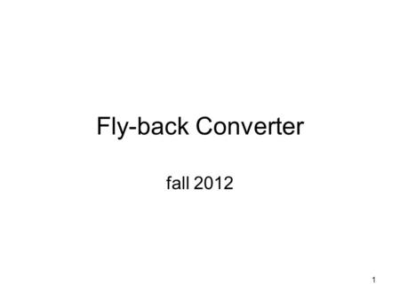 1 Fly-back Converter fall 2012. 2 Basic Topology of a Fly-back Converter.