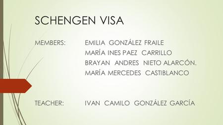 SCHENGEN VISA MEMBERS:EMILIA GONZÁLEZ FRAILE MARÍA INES PAEZ CARRILLO BRAYAN ANDRES NIETO ALARCÓN. MARÍA MERCEDES CASTIBLANCO TEACHER:IVAN CAMILO GONZÁLEZ.