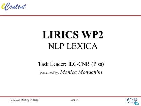 Barcelona Meeting 21/06/05 MM 1 LIRICS WP2 LIRICS WP2 NLP LEXICA Task Leader: ILC-CNR (Pisa) presented by: Monica Monachini.