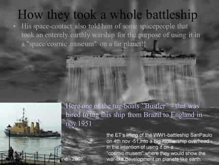 How they took a whole battleship His space-contact also told him of some spacepeople that took an enterely earthly warship for the purpose of using it.