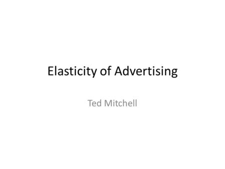 Elasticity of Advertising Ted Mitchell. How to Increase Unit Sales Increase Product Quality Offer more Product Features/Service Increase Advertising/Shelve.