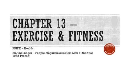 PRIDE – Health Mr. Theisinger – People Magazine’s Sexiest Man of the Year 1988-Present.