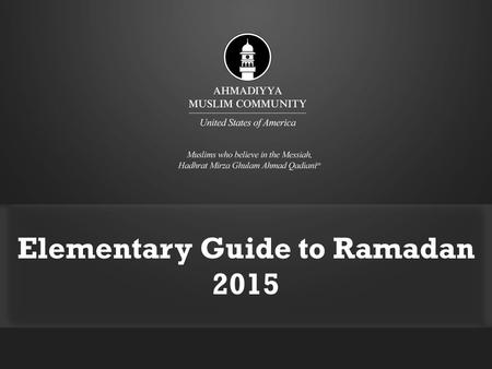 Elementary Guide to Ramadan 2015. The Holy Qur`an on Fasting “O ye who believe! Fasting is prescribed for you, as it was prescribed for those before you,