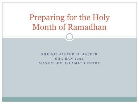 SHEIKH JAFFER H. JAFFER SHA’BAN 1434 MASUMEEM ISLAMIC CENTRE Preparing for the Holy Month of Ramadhan.