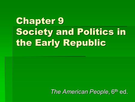 Chapter 9 Society and Politics in the Early Republic The American People, 6 th ed.