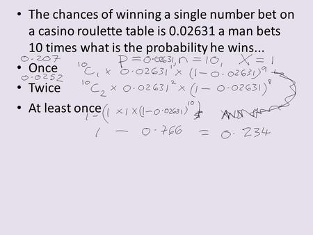 The chances of winning a single number bet on a casino roulette table is 0.02631 a man bets 10 times what is the probability he wins... Once Twice At least.