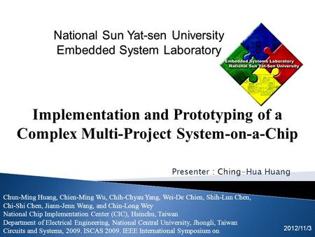 Presenter : Ching-Hua Huang 2012/11/3 Implementation and Prototyping of a Complex Multi-Project System-on-a-Chip Chun-Ming Huang, Chien-Ming Wu, Chih-Chyau.