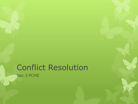 Conflict Resolution Sec 3 PCME. Objectives:  know your dominant conflict resolution style  state the 5 conflict resolution styles  know that different.