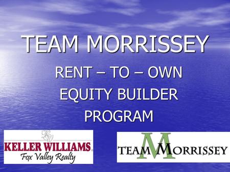 TEAM MORRISSEY RENT – TO – OWN EQUITY BUILDER PROGRAM.