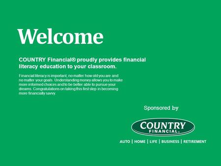 Sponsored by Welcome COUNTRY Financial® proudly provides financial literacy education to your classroom. Financial literacy is important, no matter how.