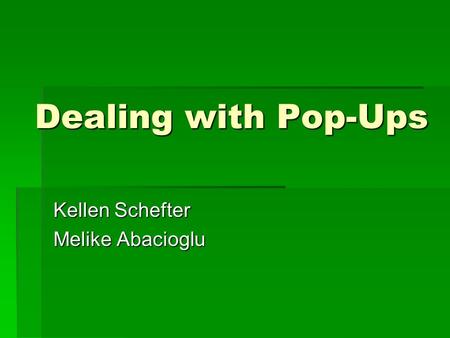 Dealing with Pop-Ups Kellen Schefter Melike Abacioglu.