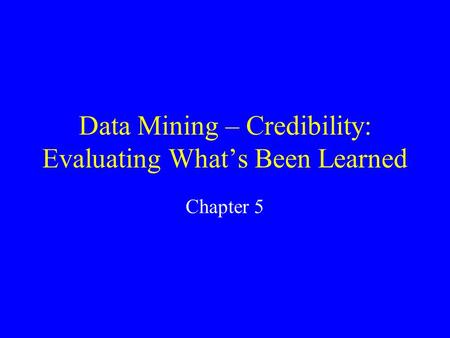 Data Mining – Credibility: Evaluating What’s Been Learned