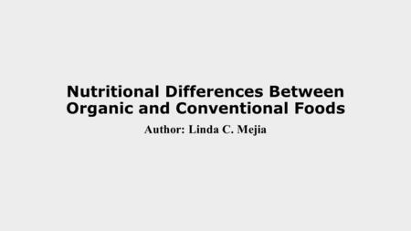 Nutritional Differences Between Organic and Conventional Foods Author: Linda C. Mejia.