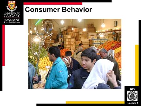 NPC Lecture 3 Consumer Behavior. NPC Lecture 3 Consumer Buying Process Post-purchase behavior: Consumption value Purchase decision: Buying value Alternative.