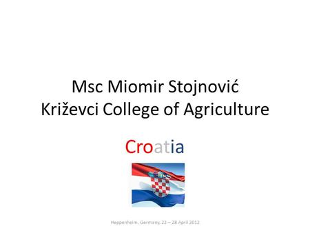 Msc Miomir Stojnović Križevci College of Agriculture Croatia Heppenheim, Germany, 22 – 28 April 2012.