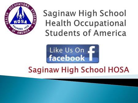 Saginaw High School HOSA.  The mission of HOSA is to enhance the delivery of compassionate, quality health care by providing opportunities for knowledge,