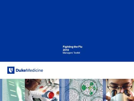 Fighting the Flu 2010 Managers’ Toolkit. All Rights Reserved, Duke Medicine 2007 Why Get the Flu Vaccine? Because we care about our patients! Looking.