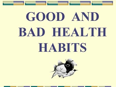 GOOD AND BAD HEALTH HABITS. The first wealth is health. Good health is above wealth. A healthy mind in a healthy body. An apple a day keeps the doctor.