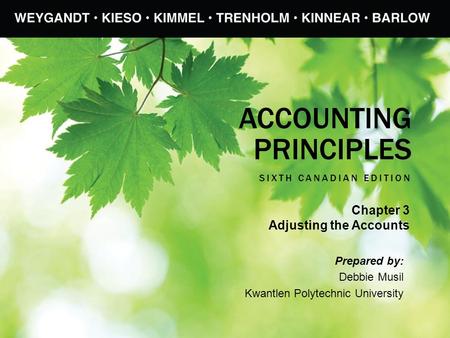 ACCOUNTING PRINCIPLES SIXTH CANADIAN EDITION Prepared by: Debbie Musil Kwantlen Polytechnic University Chapter 3 Adjusting the Accounts.