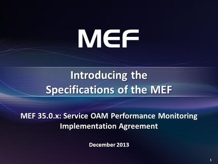 1 MEF 35.0.x: Service OAM Performance Monitoring Implementation Agreement December 2013 Introducing the Specifications of the MEF.