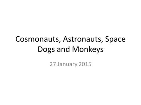 Cosmonauts, Astronauts, Space Dogs and Monkeys 27 January 2015.