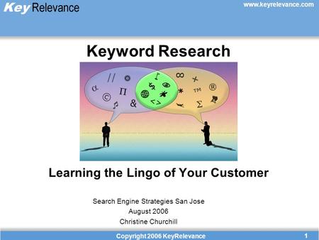 Www.keyrelevance.com Copyright 2006 KeyRelevance 1 Keyword Research Learning the Lingo of Your Customer Search Engine Strategies San Jose August 2006 Christine.