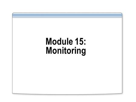 Module 15: Monitoring. Overview Formulate requirements and identify resources to monitor in a database environment Types of monitoring that can be carried.