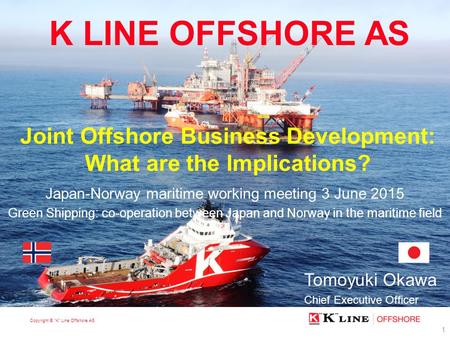 Copyright © “K” Line Offshore AS K LINE OFFSHORE AS PRESENTATION K LINE OFFSHORE AS Japan-Norway maritime working meeting 3 June 2015 Green Shipping: co-operation.