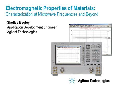 Shelley Begley Application Development Engineer Agilent Technologies Electromagnetic Properties of Materials: Characterization at Microwave Frequencies.