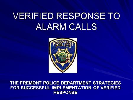 VERIFIED RESPONSE TO ALARM CALLS THE FREMONT POLICE DEPARTMENT STRATEGIES FOR SUCCESSFUL IMPLEMENTATION OF VERIFIED RESPONSE.