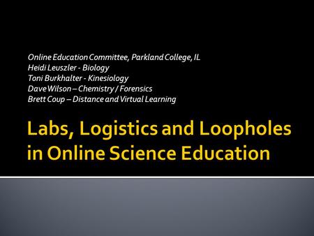 Online Education Committee, Parkland College, IL Heidi Leuszler - Biology Toni Burkhalter - Kinesiology Dave Wilson – Chemistry / Forensics Brett Coup.