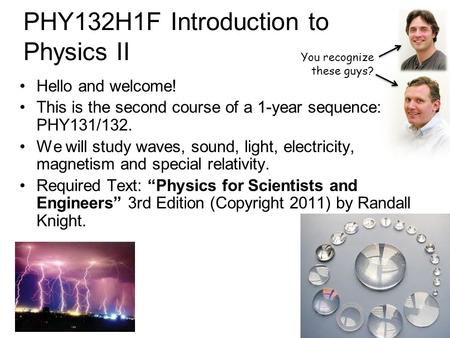 PHY132H1F Introduction to Physics II Hello and welcome! This is the second course of a 1-year sequence: PHY131/132. We will study waves, sound, light,