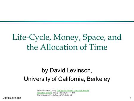 David Levinson 1 Life-Cycle, Money, Space, and the Allocation of Time by David Levinson, University of California, Berkeley Levinson, David (1999) Title: